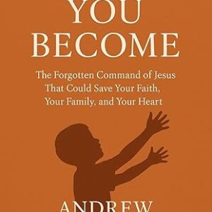 Unless You Become: The Forgotten Command of Jesus That Could Save Your Faith, Your Family, and Your Heart