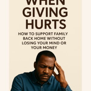 WHEN GIVING HURTS: How To Support Family Back Home Without Losing Your Mind or Your Money